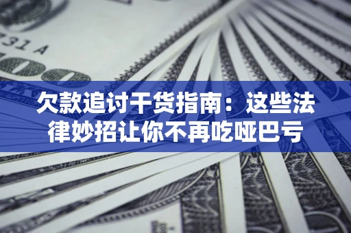 武汉欠款追讨干货指南：这些法律妙招让你不再吃哑巴亏
