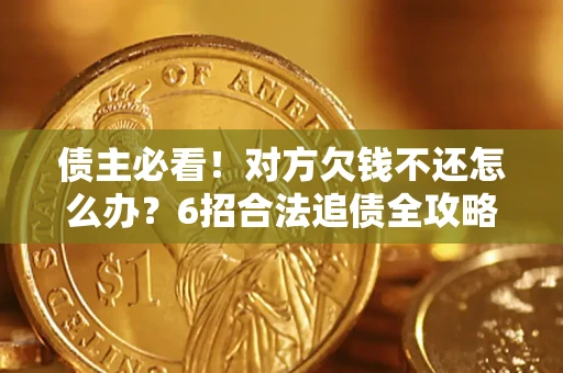 武汉债主必看！对方欠钱不还怎么办？6招合法追债全攻略
