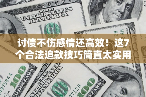 武汉讨债不伤感情还高效！这7个合法追款技巧简直太实用