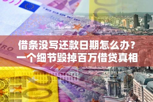 武汉借条没写还款日期怎么办？一个细节毁掉百万借贷真相