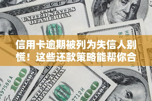 武汉信用卡逾期被列为失信人别慌！这些还款策略能帮你合法止损