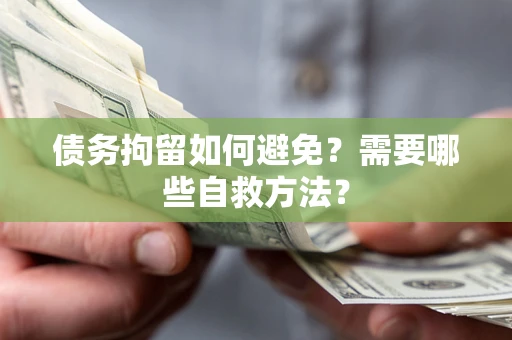 武汉债务拘留如何避免？需要哪些自救方法？