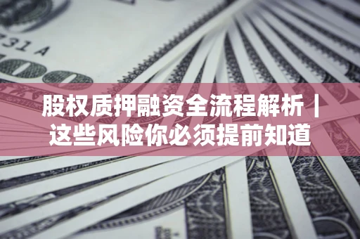 武汉股权质押融资全流程解析｜这些风险你必须提前知道