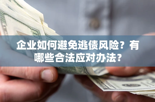 武汉企业如何避免逃债风险？有哪些合法应对办法？