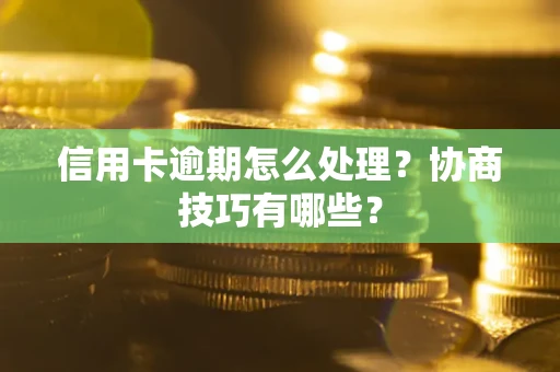 武汉信用卡逾期怎么处理？协商技巧有哪些？