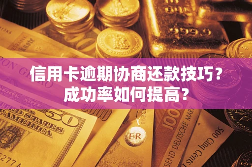 武汉信用卡逾期协商还款技巧？成功率如何提高？