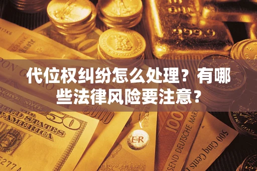武汉代位权纠纷怎么处理？有哪些法律风险要注意？