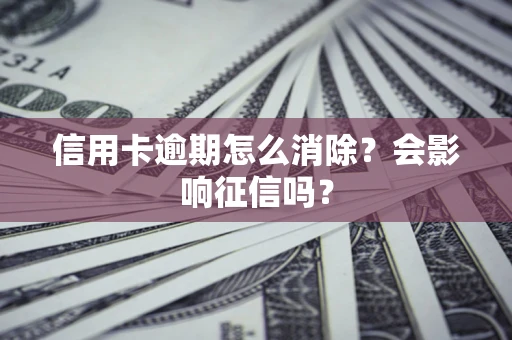武汉信用卡逾期怎么消除？会影响征信吗？