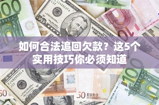 武汉如何合法追回欠款？这5个实用技巧你必须知道