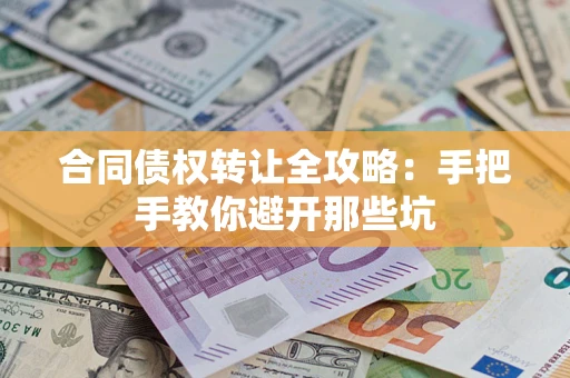 武汉合同债权转让全攻略：手把手教你避开那些坑