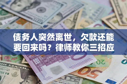 武汉债务人突然离世，欠款还能要回来吗？律师教你三招应对