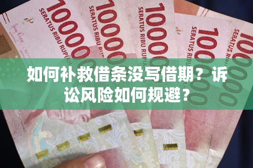 武汉如何补救借条没写借期？诉讼风险如何规避？