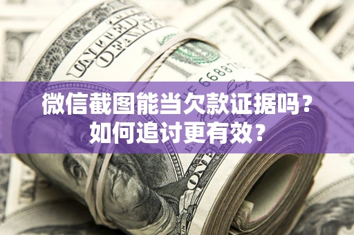 武汉微信截图能当欠款证据吗？如何追讨更有效？