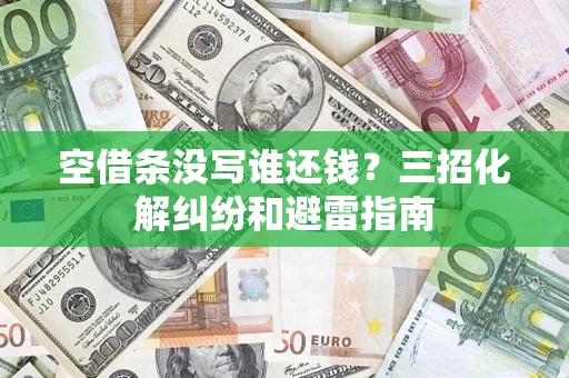 武汉空借条没写谁还钱？三招化解纠纷和避雷指南