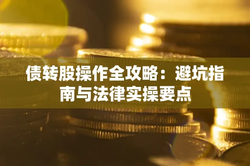 武汉债转股操作全攻略：避坑指南与法律实操要点