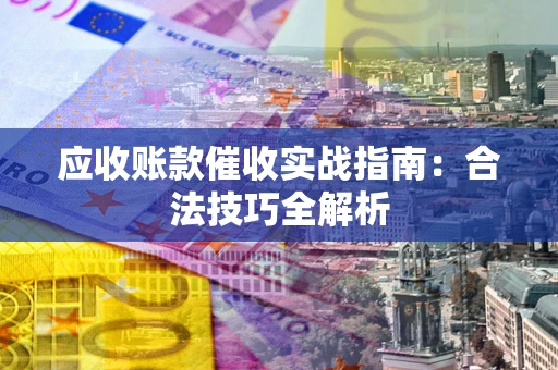 武汉应收账款催收实战指南：合法技巧全解析