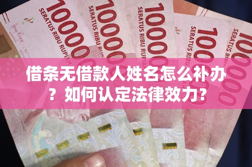 武汉借条无借款人姓名怎么补办？如何认定法律效力？
