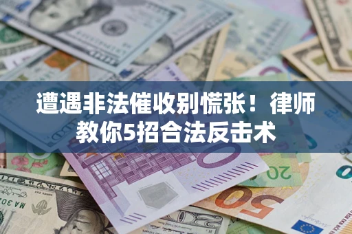 武汉遭遇非法催收别慌张！律师教你5招合法反击术