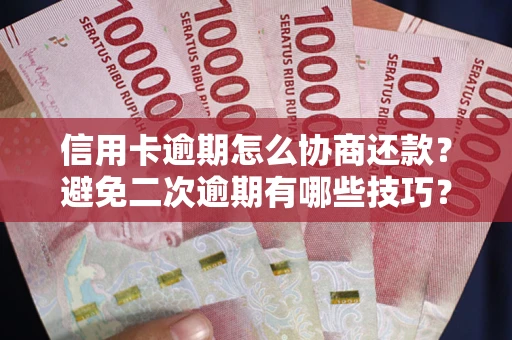 武汉信用卡逾期怎么协商还款？避免二次逾期有哪些技巧？