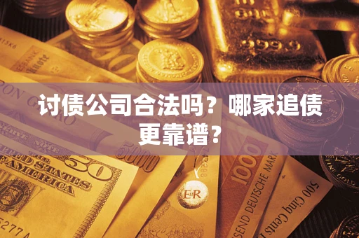 武汉讨债公司合法吗？哪家追债更靠谱？