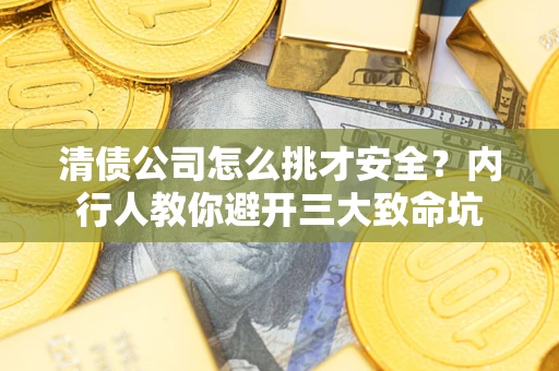 武汉清债公司怎么挑才安全?内行人教你避开三大致命坑 武汉清债公司怎么挑才安全?内行人教你避开三大致命坑