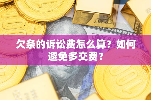 武汉欠条的诉讼费怎么算？如何避免多交费？