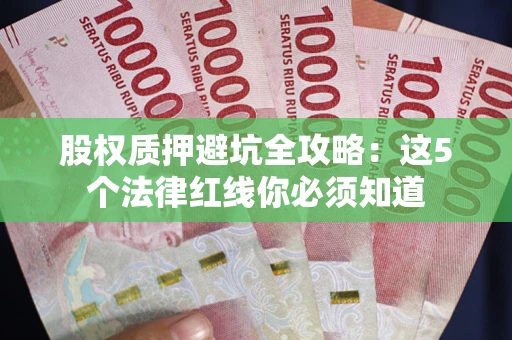 武汉股权质押避坑全攻略：这5个法律红线你必须知道