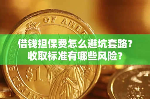 武汉借钱担保费怎么避坑套路?收取标准有哪些风险? 武汉借钱担保费怎么避坑套路?收取标准有哪些风险?