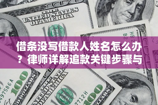 武汉借条没写借款人姓名怎么办？律师详解追款关键步骤与证据链构建