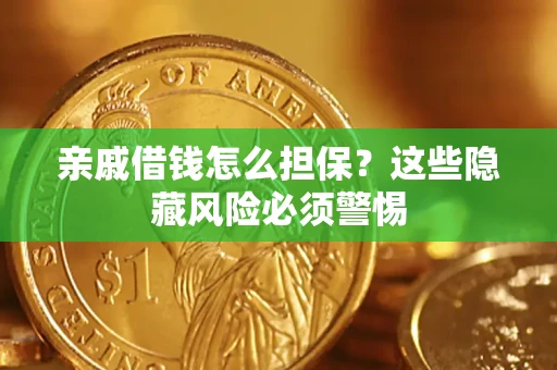 武汉亲戚借钱怎么担保？这些隐藏风险必须警惕