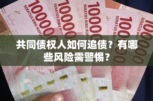 武汉共同债权人如何追债？有哪些风险需警惕？