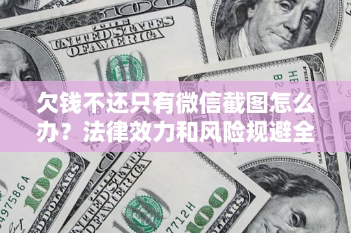 武汉欠钱不还只有微信截图怎么办？法律效力和风险规避全解析