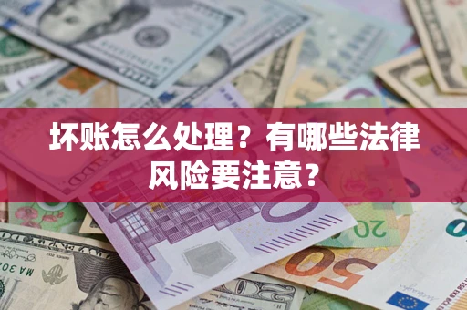 武汉坏账怎么处理？有哪些法律风险要注意？