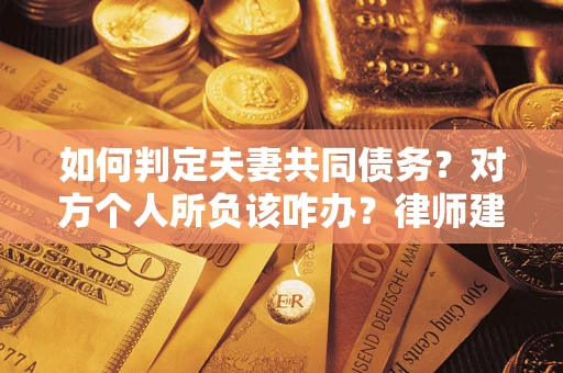 武汉如何判定夫妻共同债务？对方个人所负该咋办？律师建议