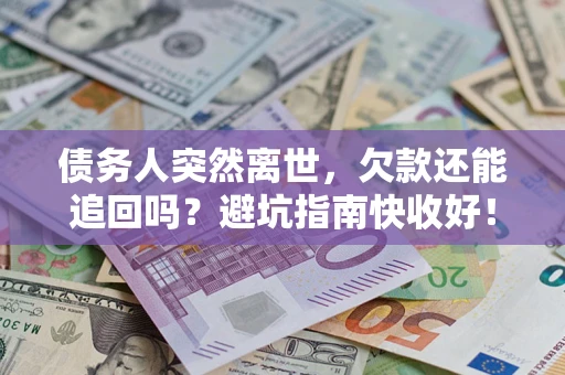 武汉债务人突然离世，欠款还能追回吗？避坑指南快收好！