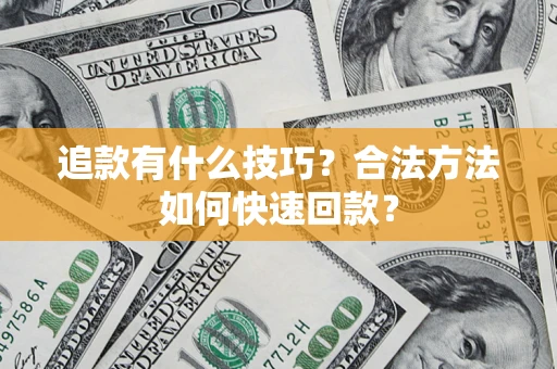 武汉追款有什么技巧？合法方法如何快速回款？
