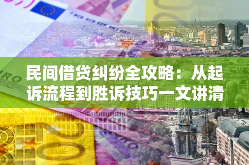 武汉民间借贷纠纷全攻略：从起诉流程到胜诉技巧一文讲清