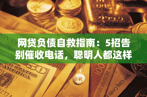 武汉网贷负债自救指南：5招告别催收电话，聪明人都这样做
