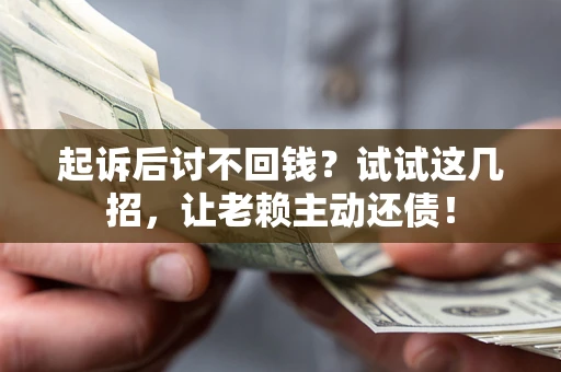 武汉起诉后讨不回钱？试试这几招，让老赖主动还债！