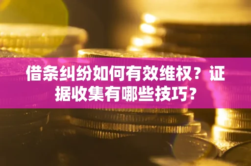 武汉借条纠纷如何有效维权？证据收集有哪些技巧？