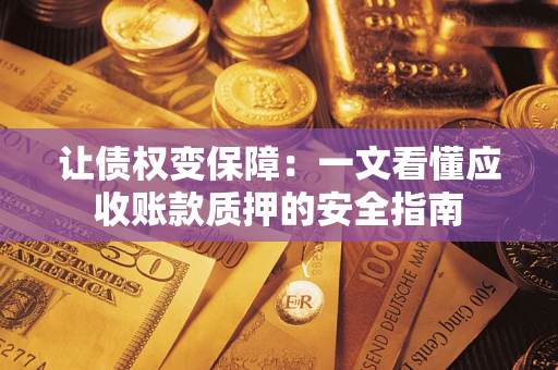 武汉让债权变保障：一文看懂应收账款质押的安全指南