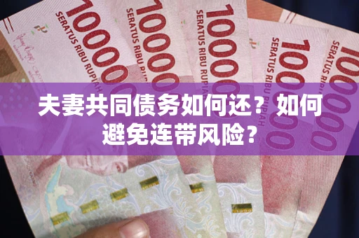 武汉夫妻共同债务如何还？如何避免连带风险？