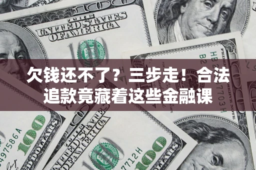 武汉欠钱还不了？三步走！合法追款竟藏着这些金融课
