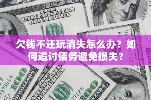 武汉欠钱不还玩消失怎么办？如何追讨债务避免损失？