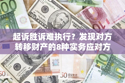 武汉起诉胜诉难执行？发现对方转移财产的8种实务应对方案