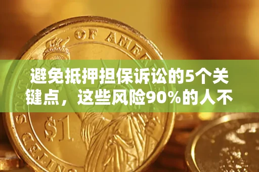 武汉避免抵押担保诉讼的5个关键点，这些风险90%的人不知道！