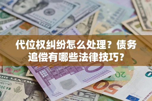武汉代位权纠纷怎么处理？债务追偿有哪些法律技巧？