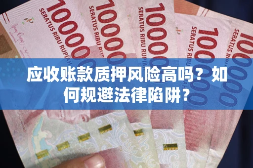武汉应收账款质押风险高吗？如何规避法律陷阱？