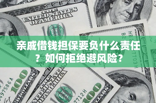 武汉亲戚借钱担保要负什么责任？如何拒绝避风险？