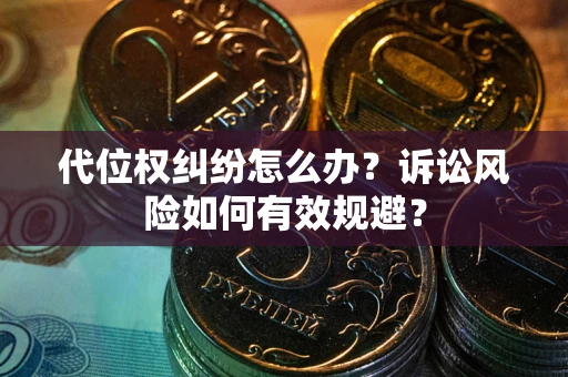 武汉代位权纠纷怎么办？诉讼风险如何有效规避？